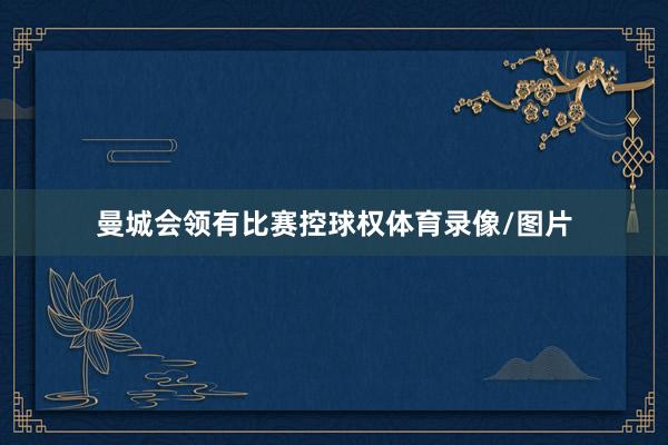 曼城会领有比赛控球权体育录像/图片