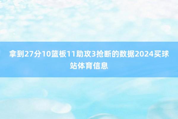 拿到27分10篮板11助攻3抢断的数据2024买球站体育信息