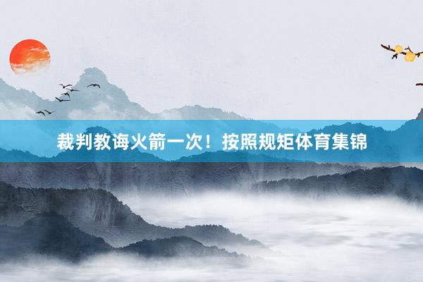 裁判教诲火箭一次！按照规矩体育集锦