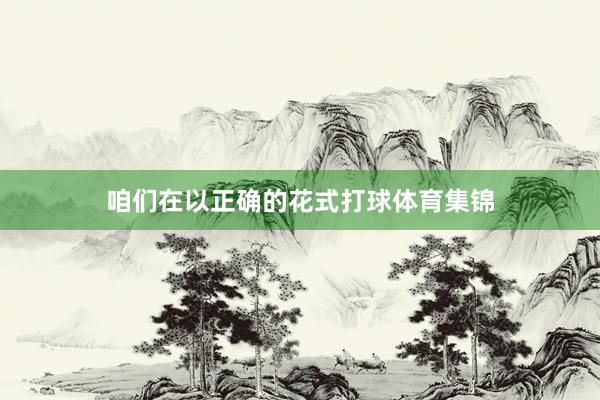 咱们在以正确的花式打球体育集锦