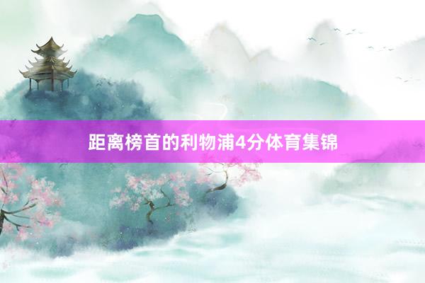 距离榜首的利物浦4分体育集锦