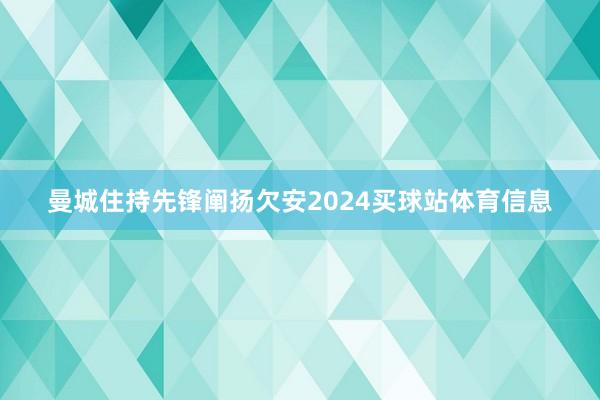 曼城住持先锋阐扬欠安2024买球站体育信息