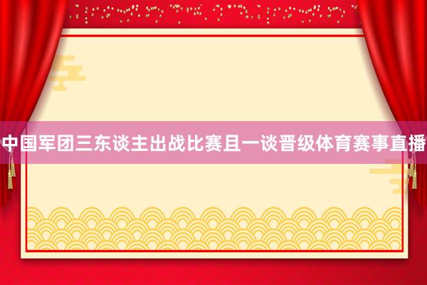 中国军团三东谈主出战比赛且一谈晋级体育赛事直播