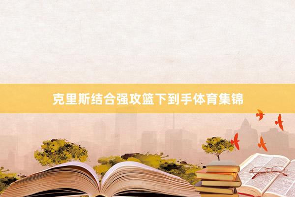 克里斯结合强攻篮下到手体育集锦