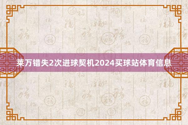 莱万错失2次进球契机2024买球站体育信息