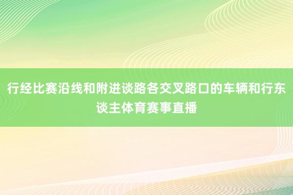 行经比赛沿线和附进谈路各交叉路口的车辆和行东谈主体育赛事直播
