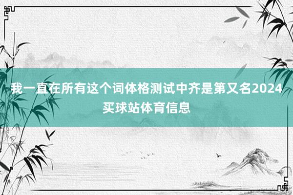 我一直在所有这个词体格测试中齐是第又名2024买球站体育信息