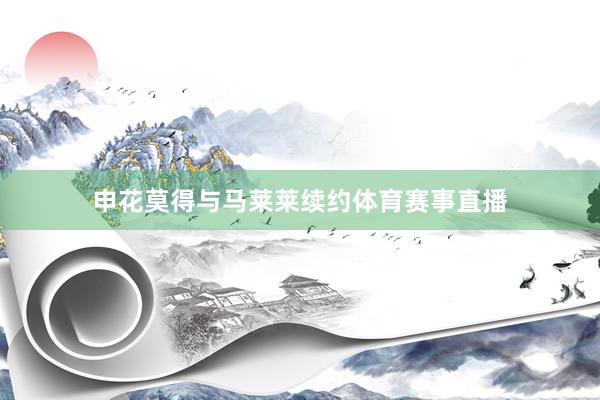 申花莫得与马莱莱续约体育赛事直播