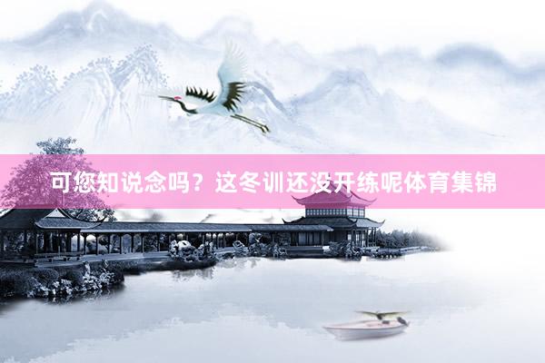 可您知说念吗？这冬训还没开练呢体育集锦