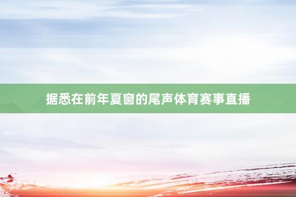 据悉在前年夏窗的尾声体育赛事直播