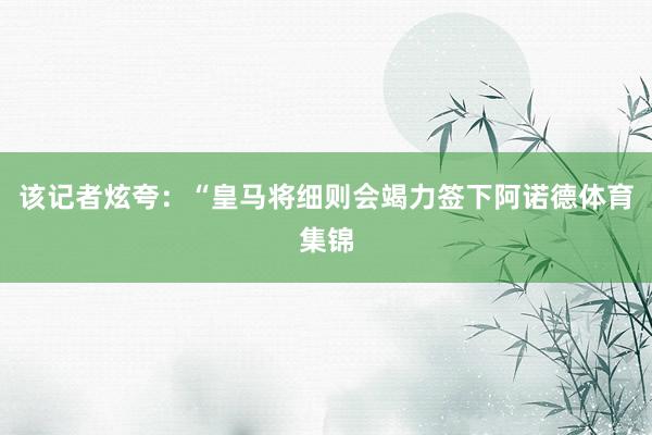 该记者炫夸：“皇马将细则会竭力签下阿诺德体育集锦