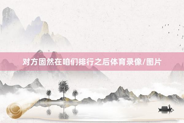 对方固然在咱们排行之后体育录像/图片