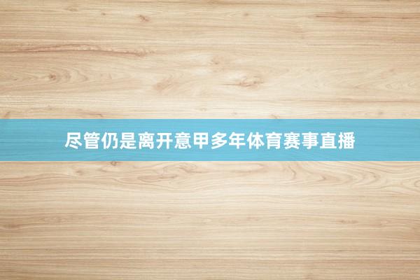 尽管仍是离开意甲多年体育赛事直播