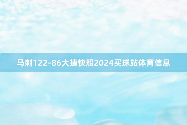 马刺122-86大捷快船2024买球站体育信息