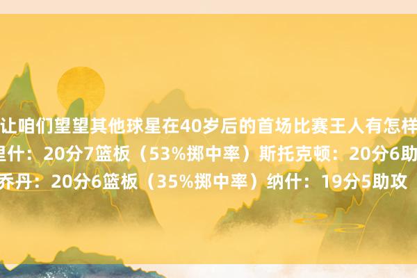 让咱们望望其他球星在40岁后的首场比赛王人有怎样的证实吧：罗伯特-帕里什：20分7篮板（53%掷中率）斯托克顿：20分6助攻（64%掷中率）乔丹：20分6篮板（35%掷中率）纳什：19分5助攻（53%掷中率）卡尔-马龙：15分10篮板9助攻贾巴尔：15分10篮板5助攻2盖帽    体育集锦