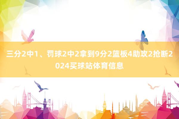 三分2中1、罚球2中2拿到9分2篮板4助攻2抢断2024买球站体育信息