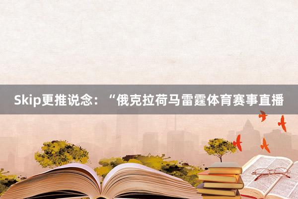 Skip更推说念：“俄克拉荷马雷霆体育赛事直播