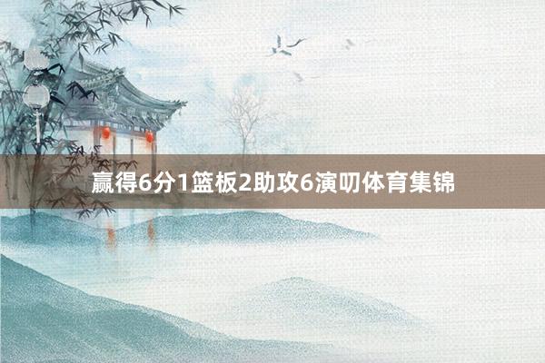 赢得6分1篮板2助攻6演叨体育集锦