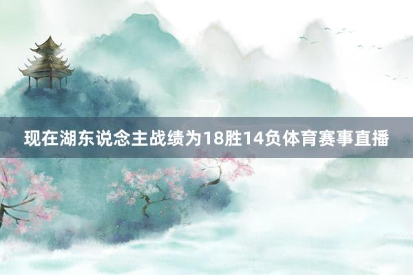 现在湖东说念主战绩为18胜14负体育赛事直播