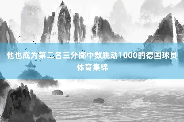 他也成为第二名三分掷中数跳动1000的德国球员体育集锦
