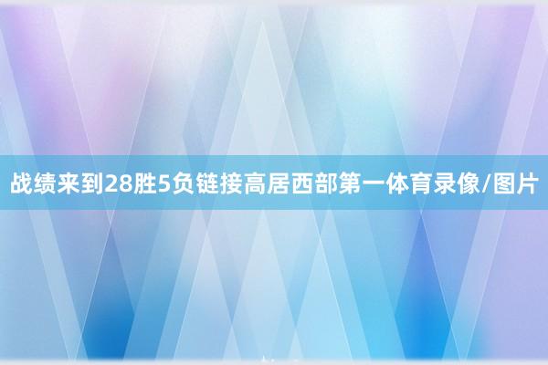 战绩来到28胜5负链接高居西部第一体育录像/图片