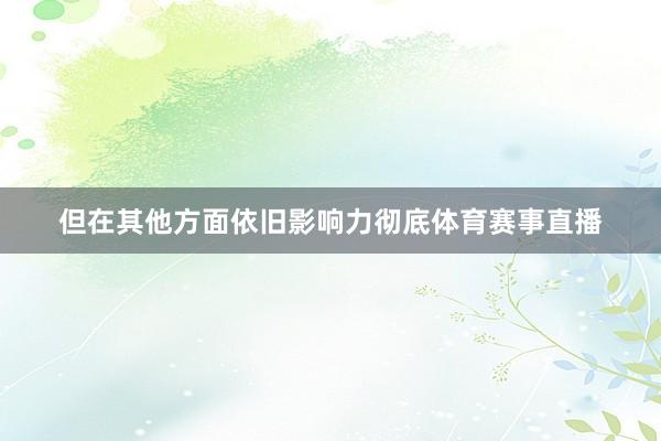 但在其他方面依旧影响力彻底体育赛事直播