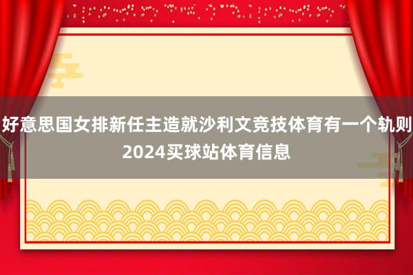 好意思国女排新任主造就沙利文竞技体育有一个轨则2024买球站体育信息