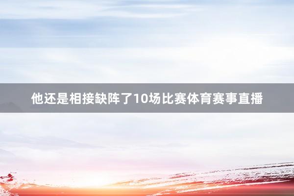 他还是相接缺阵了10场比赛体育赛事直播