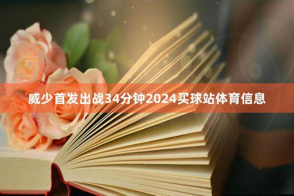 威少首发出战34分钟2024买球站体育信息
