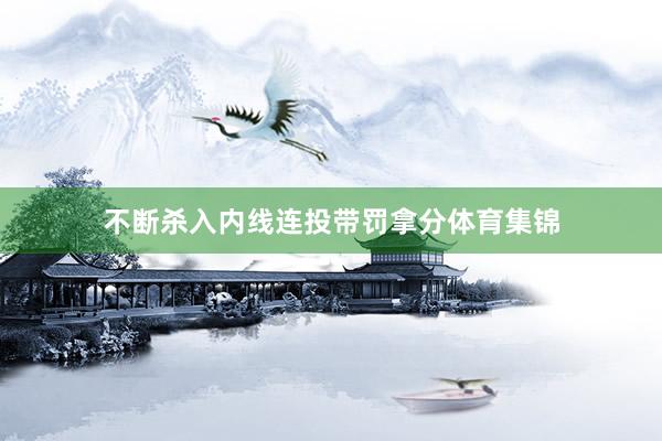 不断杀入内线连投带罚拿分体育集锦