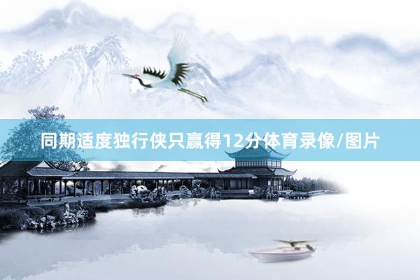 同期适度独行侠只赢得12分体育录像/图片