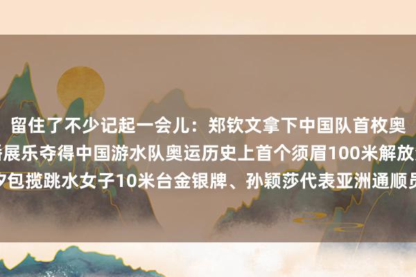 留住了不少记起一会儿：郑钦文拿下中国队首枚奥运会网球女单金牌、潘展乐夺得中国游水队奥运历史上首个须眉100米解放泳金牌、全红婵陈芋汐包揽跳水女子10米台金银牌、孙颖莎代表亚洲通顺员出席结果式……哪一个地方“燃”到了你？体育集锦