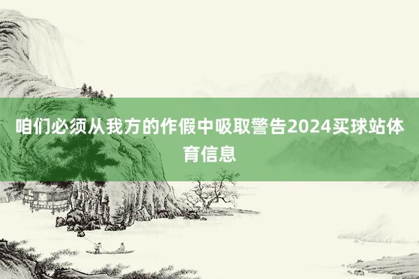 咱们必须从我方的作假中吸取警告2024买球站体育信息