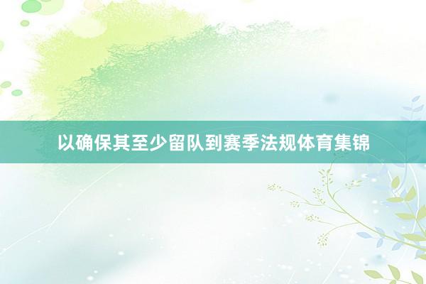 以确保其至少留队到赛季法规体育集锦