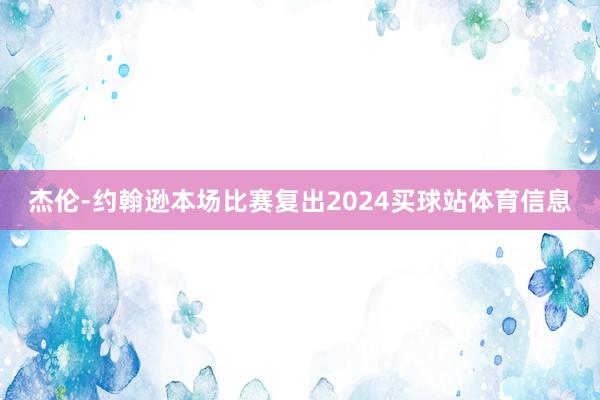 杰伦-约翰逊本场比赛复出2024买球站体育信息