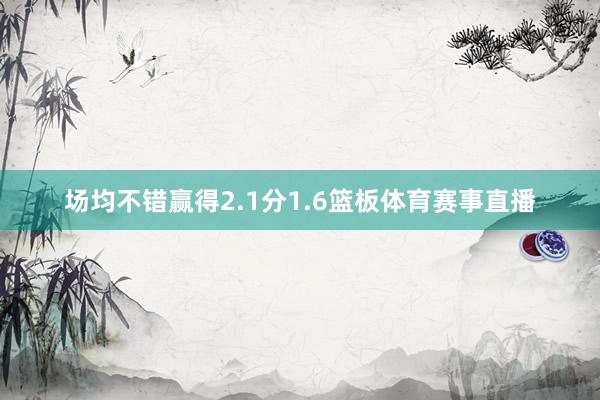 场均不错赢得2.1分1.6篮板体育赛事直播