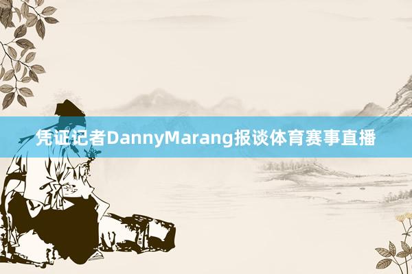 凭证记者DannyMarang报谈体育赛事直播