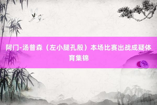 阿门-汤普森（左小腿孔殷）本场比赛出战成疑体育集锦