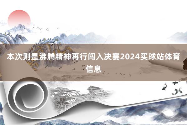 本次则是沸腾精神再行闯入决赛2024买球站体育信息