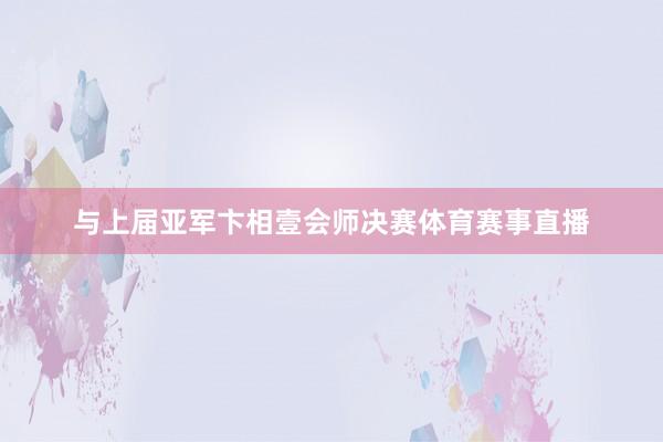 与上届亚军卞相壹会师决赛体育赛事直播