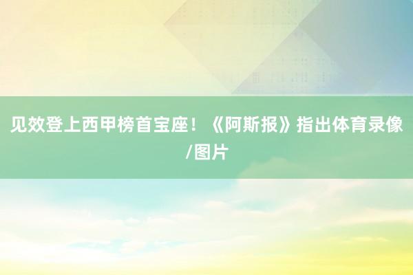 见效登上西甲榜首宝座！《阿斯报》指出体育录像/图片