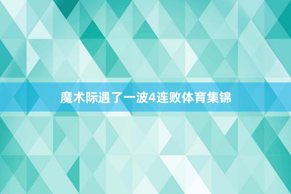 魔术际遇了一波4连败体育集锦