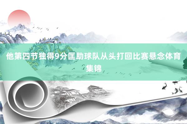 他第四节独得9分匡助球队从头打回比赛悬念体育集锦