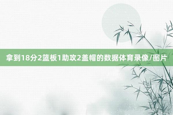 拿到18分2篮板1助攻2盖帽的数据体育录像/图片