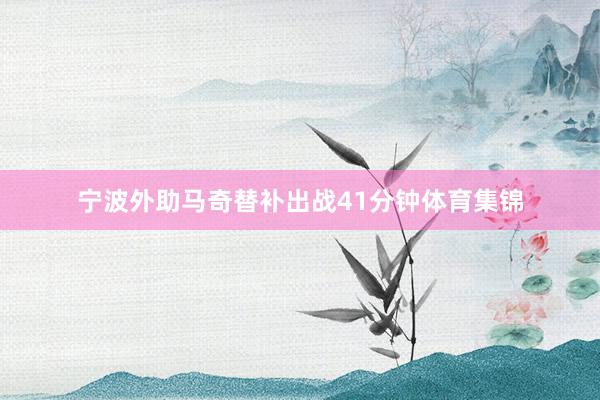宁波外助马奇替补出战41分钟体育集锦