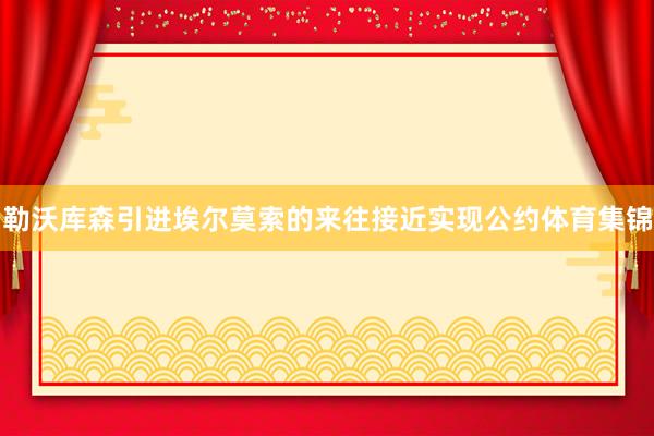 勒沃库森引进埃尔莫索的来往接近实现公约体育集锦