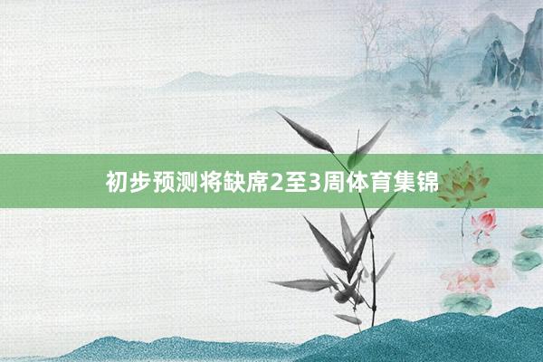 初步预测将缺席2至3周体育集锦