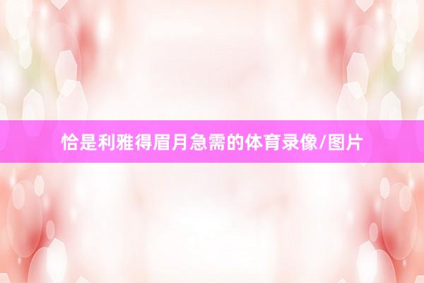 恰是利雅得眉月急需的体育录像/图片