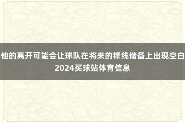 他的离开可能会让球队在将来的锋线储备上出现空白2024买球站体育信息