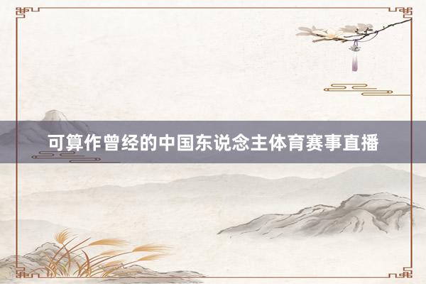 可算作曾经的中国东说念主体育赛事直播